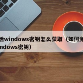 激活windows密钥怎么获取（如何激活windows密钥）