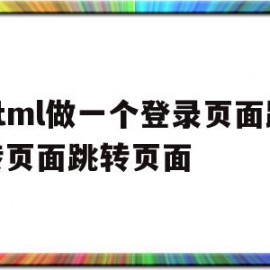 包含html做一个登录页面跳转页面跳转页面的词条