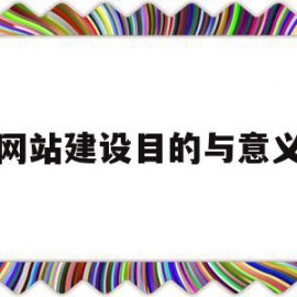 网站建设目的与意义(网站建设的目标是什么?提供了哪些栏目)