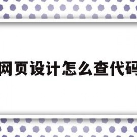 网页设计怎么查代码(网页设计怎么查代码的)