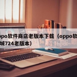 oppo软件商店老版本下载（oppo软件商城724老版本）