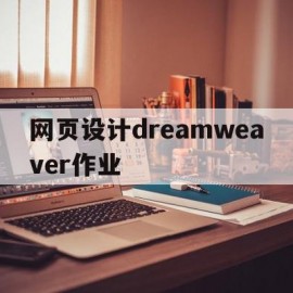 网页设计dreamweaver作业(dreamweaver网页设计操作题)