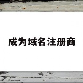 成为域名注册商(注册域名将为企业带来什么?)