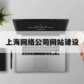 上海网络公司网站建设(上海网络公司网站建设招标)