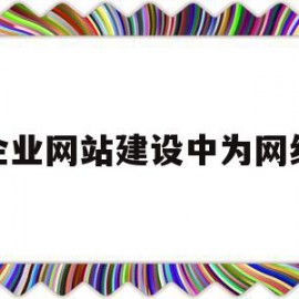 企业网站建设中为网络(建设企业网站就等于开展网络营销)