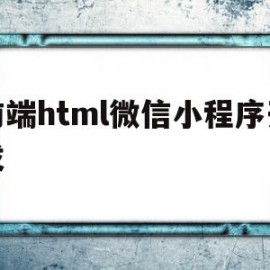 前端html微信小程序开发(前端html微信小程序开发流程)