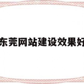 东莞网站建设效果好(东莞网站建设效果好的公司)