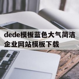 包含dede模板蓝色大气简洁企业网站模板下载的词条