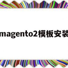 magento2模板安装(magento建站教程)