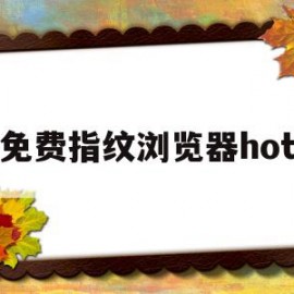 免费指纹浏览器hot(免费指纹浏览器候鸟浏览器)