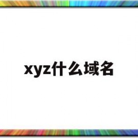 xyz什么域名(xyz域名好收录吗)