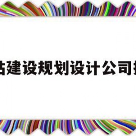 网站建设规划设计公司排名(网站建设规划设计公司排名前十名)