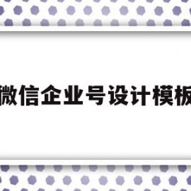 微信企业号设计模板(企业微信公众号制作教程)