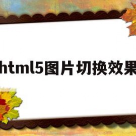 html5图片切换效果(html图片切换效果怎么做)