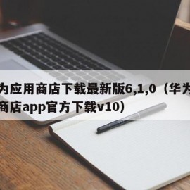 华为应用商店下载最新版6,1,0（华为应用商店app官方下载v10）