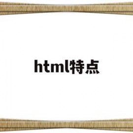 html特点(html特点包括)