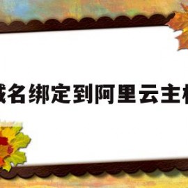 域名绑定到阿里云主机(阿里云域名绑定ip教程)