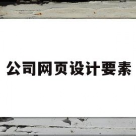 公司网页设计要素(公司网页设计哪家比较好)