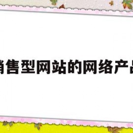 销售型网站的网络产品(销售型网站的网络产品包括)