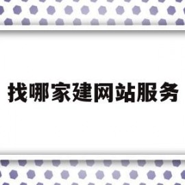 找哪家建网站服务(哪里有网站建设公司)