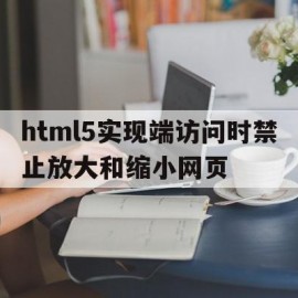 html5实现端访问时禁止放大和缩小网页的简单介绍