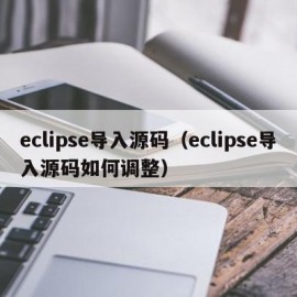 eclipse导入源码（eclipse导入源码如何调整）