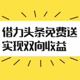 如何借力头条免费送实现双向收益，项目难度不大，原创实操视频讲解