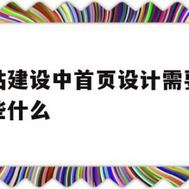 网站建设中首页设计需要注意些什么(网站建设中首页设计需要注意些什么事项)