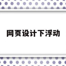 网页设计下浮动(网页设计浮动框架)