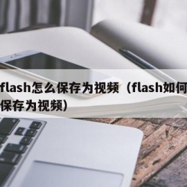 flash怎么保存为视频（flash如何保存为视频）