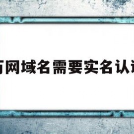 万网域名需要实名认证(域名实名认证后还需要备案吗)