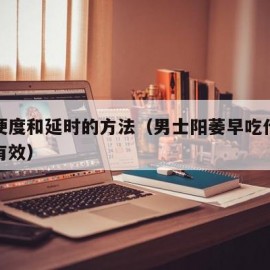 提高硬度和延时的方法（男士阳萎早吃什么药简单有效）