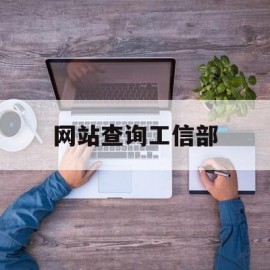 网站查询工信部(工信部网站信息查询)