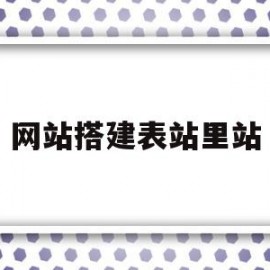 网站搭建表站里站(网站建立站表时使用的地址是什么)