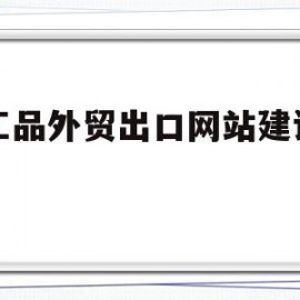 手工品外贸出口网站建设方案(手工品外贸出口网站建设方案设计)