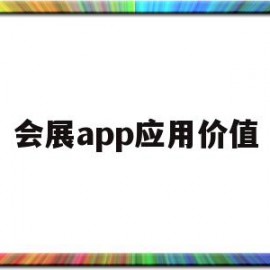 会展app应用价值(会展app应用价值有哪些)