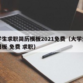 大学生求职简历模板2021免费（大学生简历模板 免费 求职）