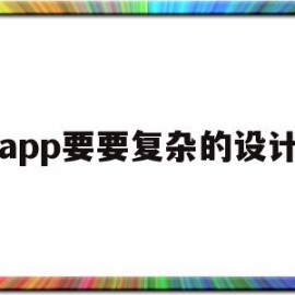 app要要复杂的设计(app要要复杂的设计吗)