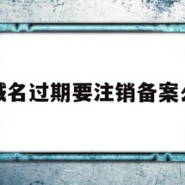 域名过期要注销备案么(域名过期一年还显示已注册)