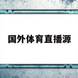 国外体育直播源(国外体育赛事转播)