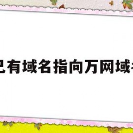 已有域名指向万网域名(有了自己的域名后该怎么做)