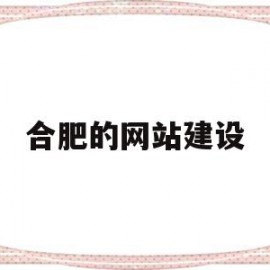 合肥的网站建设(合肥网站建设方案开发)