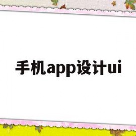 手机app设计ui(手机APP设计原则有哪些)