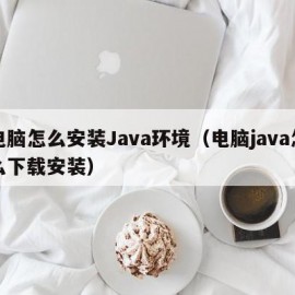 电脑怎么安装Java环境（电脑java怎么下载安装）