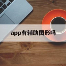 app有辅助图形吗(app有辅助图形吗安卓)