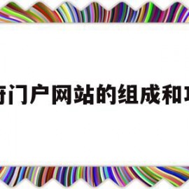 政府门户网站的组成和功能(政府门户网站的组成和功能是什么)