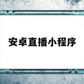 安卓直播小程序(小程序直播主播端)