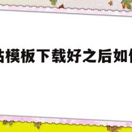 网站模板下载好之后如何安装(网站模板下载好之后如何安装到电脑)