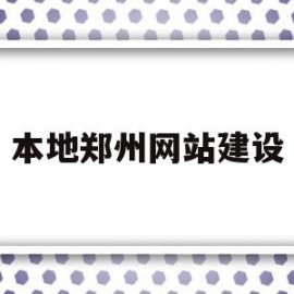 本地郑州网站建设(郑州网站建设解决方案)