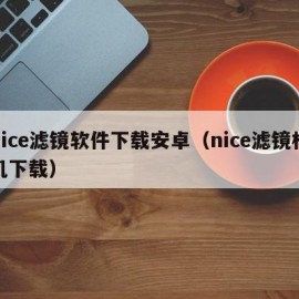 nice滤镜软件下载安卓（nice滤镜相机下载）